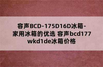 容声BCD-175D16D冰箱-家用冰箱的优选 容声bcd177wkd1de冰箱价格